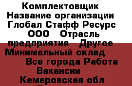 Комплектовщик › Название организации ­ Глобал Стафф Ресурс, ООО › Отрасль предприятия ­ Другое › Минимальный оклад ­ 25 000 - Все города Работа » Вакансии   . Кемеровская обл.,Гурьевск г.